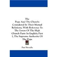 The Pope and the Church: Considered in Their Mutual Relations, With Reference to the Errors of the High Church Party in English, the Supreme Authority of the Pope