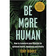 Be More Human How to transform your lifestyle for optimum health, happiness and vitality