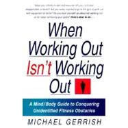 When Working Out Isn't Working Out : A Mind/Body Guide to Conquering Unidentified Fitness Obstacles