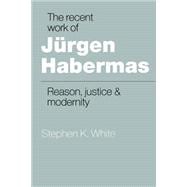 The Recent Work of JÃ¼rgen Habermas: Reason, Justice and Modernity