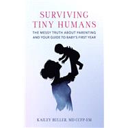 Surviving Tiny Humans The Messy Truth About Parenting and Your Guide to Baby’s First Year