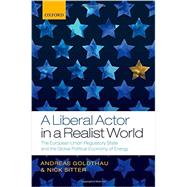 A Liberal Actor in a Realist World The European Union Regulatory State and the Global Political Economy of Energy