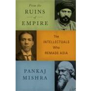 From the Ruins of Empire The Intellectuals Who Remade Asia