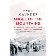 Angel of the Mountains The Curious Life of Charly Gaul, Cycling's Forgotten Superstar