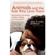 Animals and the Kids Who Love Them Extraordinary True Stories of Hope, Healing, and Compassion