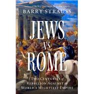 Jews vs. Rome Two Centuries of Rebellion Against the World's Mightiest Empire