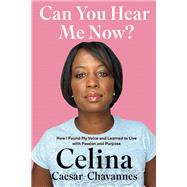 Can You Hear Me Now? How I Found My Voice and Learned to Live with Passion and Purpose
