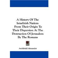 A History of the Israelitish Nation: From Their Origin to Their Dispersion at the Destruction of Jerusalem by the Romans