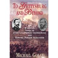 To Gettysburg And Beyond The Parallel Lives Of Joshua Chamberlain And Edward Porter Alexander