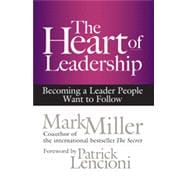 The Heart of Leadership Becoming a Leader People Want to Follow