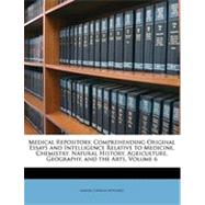 Medical Repository, Comprehending Original Essays and Intelligence Relative to Medicine, Chemistry, Natural History, Agriculture, Geography, and the A