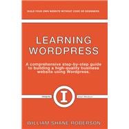 Learning Wordpress A Comprehensive Step-By-Step Guide to Building a High-Quality Business Webs
