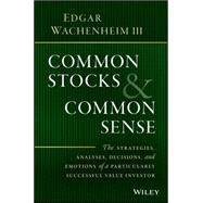 Common Stocks and Common Sense The Strategies, Analyses, Decisions, and Emotions of a Particularly Successful Value Investor