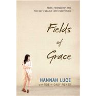 Fields of Grace Faith, Friendship, and the Day I Nearly Lost Everything