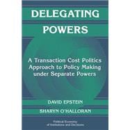 Delegating Powers: A Transaction Cost Politics Approach to Policy Making under Separate Powers