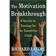 The Motivation Breakthrough; 6 Secrets to Turning On the Tuned-Out Child