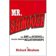 Mr. Shmooze: The Art And Science of Selling Through Relationships