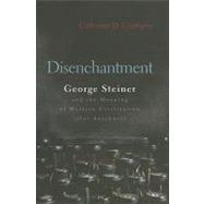 Disenchantment : George Steiner and the Meaning of Western Civilization after Auschwitz