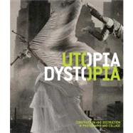 Utopia/Dystopia : Construction and Destruction in Photography and Collage