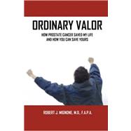 Ordinary Valor : How Prostate Cancer Saved My Life and How You Can Save Yours