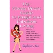 The Cheap Diva's Guide to Frugal and Fabulous Living: How to Shop Smart, Look Your Best, Decorate With Style, and Have Fun for Less Money!