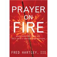 Prayer on Fire : What Happens When the Holy Spirit Ignites Your Prayers