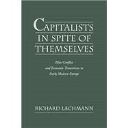 Capitalists in Spite of Themselves Elite Conflict and European Transitions in Early Modern Europe