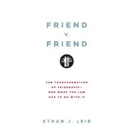 Friend v. Friend The Transformation of Friendship--and What the Law Has to Do with It