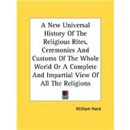 A New Universal History of the Religious Rites, Ceremonies and Customs of the Whole World or a Complete and Impartial View of All the Religions
