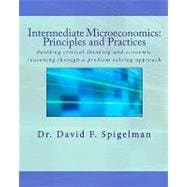 Intermediate Microeconomics: Principles and Practices : Building critical thinking and economic reasoning through a problem solving Approach