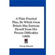 A Plain Practical Plan, by Which Great Britain May Extricate Herself from Her Present Difficulties