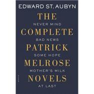 The Complete Patrick Melrose Novels Never Mind, Bad News, Some Hope, Mother's Milk, and At Last