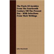 The Poets Of Ayrshire From The Fourteenth Century Till The Present Day - With Selections From Their Writings