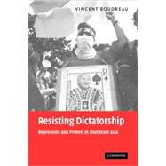 Resisting Dictatorship: Repression and Protest in Southeast Asia