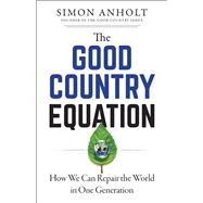 The Good Country Equation How We Can Repair the World in One Generation