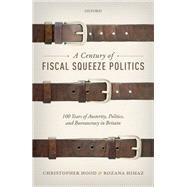 A Century of Fiscal Squeeze Politics 100 Years of Austerity, Politics, and Bureaucracy in Britain
