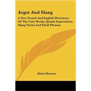 Argot and Slang : A New French and English Dictionary of the Cant Words, Quaint Expressions, Slang Terms and Flash Phrases