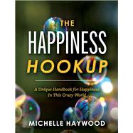 The Happiness Hookup A Unique Handbook for Happiness in This Crazy World