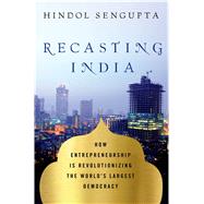 Recasting India How Entrepreneurship is Revolutionizing the World's Largest Democracy