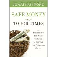 Safe Money in Tough Times: Everything You Need to Know to Survive the Financial Crisis