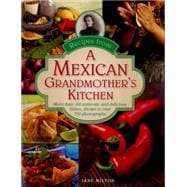 Recipes from a Mexican Grandmother's Kitchen More Than 150 Authentic And Delicious Dishes, Shown In Over 750 Photographs