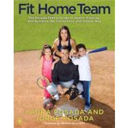 Fit Home Team : The Posada Family Guide to Health, Exercise, and Nutrition the Inexpensive and Simple Way