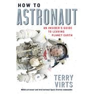 How to Astronaut An Insider's Guide to Leaving Planet Earth