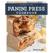The Best of the Best Panini Press Cookbook 100 Surefire Recipes for Making Panini--and Many Other Things--on Your Panini Press or Other Countertop Grill