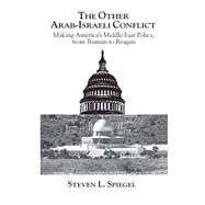 The Other Arab-Israeli Conflict: Making America's Middle East Policy, from Truman to Reagan