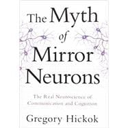 The Myth of Mirror Neurons The Real Neuroscience of Communication and Cognition