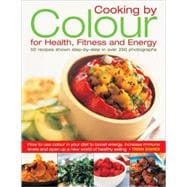 Cooking by Color for Health, Fitness & Energy How to Use Colour in Your Diet to Boost Energy, Increase Immune Levels and Open Up a New World of Healthy Eating