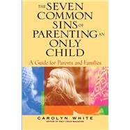 The Seven Common Sins of Parenting An Only Child A Guide for Parents and Families