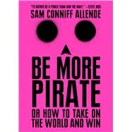 Be More Pirate Or How to Take on the World and Win