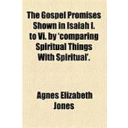 The Gospel Promises Shown in Isaiah I. to VI. by 'comparing Spiritual Things With Spiritual'